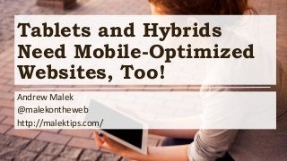 Tablets and Hybrids
Need Mobile-Optimized
Websites, Too!
Andrew Malek
@malekontheweb
http://malektips.com/
 