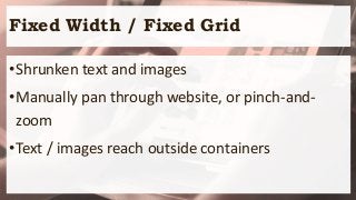 Fixed Width / Fixed Grid
•Shrunken text and images
•Manually pan through website, or pinch-and-
zoom
•Text / images reach outside containers
 