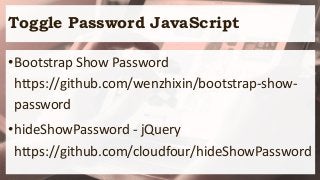 Toggle Password JavaScript
•Bootstrap Show Password
https://github.com/wenzhixin/bootstrap-show-
password
•hideShowPassword - jQuery
https://github.com/cloudfour/hideShowPassword
 