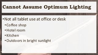 Cannot Assume Optimum Lighting
•Not all tablet use at office or desk
•Coffee shop
•Hotel room
•Kitchen
•Outdoors in bright sunlight
 
