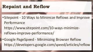 Repaint and Reflow
•Sitepoint - 10 Ways to Minimize Reflows and Improve
Performance
https://www.sitepoint.com/10-ways-minimize-
reflows-improve-performance/
•Google PageSpeed - Minimizing Browser Reflow
https://developers.google.com/speed/articles/reflow
 