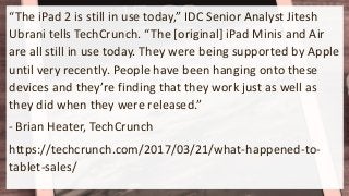 “The iPad 2 is still in use today,” IDC Senior Analyst Jitesh
Ubrani tells TechCrunch. “The [original] iPad Minis and Air
...