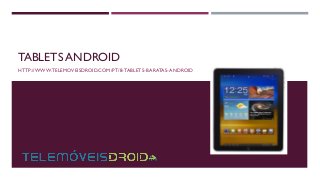 TABLETS ANDROID
HTTP://WWW.TELEMOVEISDROID.COM/PT/8-TABLETS-BARATAS-ANDROID
 