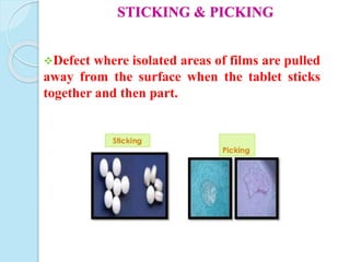 STICKING & PICKING
Defect where isolated areas of films are pulled
away from the surface when the tablet sticks
together and then part.
 