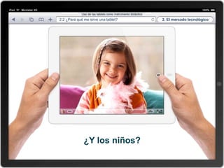 2.2 ¿Para qué me sirve una tablet?   2. El mercado tecnológico




              ¿Y los niños?
 