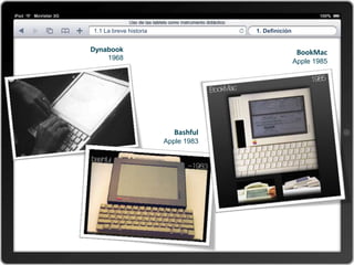 1.1 La breve historia                1. Definición


Dynabook                                              BookMac
    1968                                             Apple 1985




                           Bashful
                        Apple 1983
 