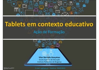 Tablets em contexto educativo
Ação de Formação
Vitor Barrigão Gonçalves
Escola Superior de Educação
Instituto Politécnico ...