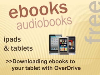 >>Downloading ebooks to
your tablet with OverDrive
ipads
& tablets
 