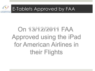E-Tablets Approved by FAA



   On               FAA
Approved using the iPad
 for American Airlines in
       their Flights
 