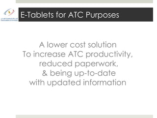 E-Tablets for ATC Purposes


     A lower cost solution
To increase ATC productivity,
     reduced paperwork,
      & being up-to-date
  with updated information
 
