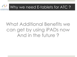 Why we need E-tablets for ATC ?



What Additional Benefits we
can get by using iPADs now
    And in the future ?
 
