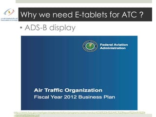 Why we need E-tablets for ATC ?
    • ADS-B display




http://www.faa.gov/nextgen/implementation/programs/adsb/media/ADSB%20In%20ARC%20Report%20with%20tr
ansmittal%20letter.pdf
 