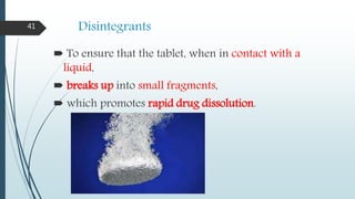 Disintegrants
 To ensure that the tablet, when in contact with a
liquid,
 breaks up into small fragments,
 which promotes rapid drug dissolution.
41
 