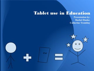 Tablet use in Education
Presentation by:
Rachel Hanko
Catherine Tremblay
iPad
 