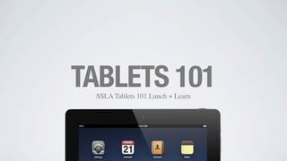 SSLA Tablets 101 Lunch + Learn
TABLETS 101
1
 