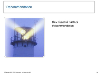 23© Copyright 2009 EMC Corporation. All rights reserved.
Recommendation
Key Success Factors
Recommendation
 