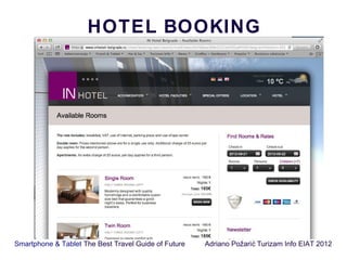 HOTEL BOOKING




Smartphone & Tablet The Best Travel Guide of Future   Adriano Požari ć Turizam Info EIAT 2012
 