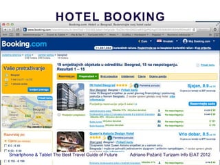 HOTEL BOOKING




Smartphone & Tablet The Best Travel Guide of Future   Adriano Požari ć Turizam Info EIAT 2012
 