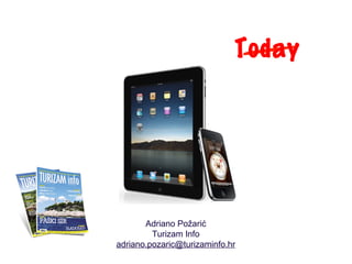 Today




       Adriano Požarić
         Turizam Info
adriano.pozaric@turizaminfo.hr
 