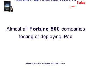 Smartphone & Tablet The Best Travel Guide of Future
                                                         Today




Almost all Fortune 500 companies
      testing or deploying iPad




            Adriano Požari ć Turizam Info EIAT 2012
 