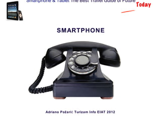 Smartphone & Tablet The Best Travel Guide of Future
                                                      Today



               SMARTPHONE




         Adriano Požari ć Turizam Info EIAT 2012
 