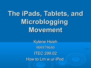 The iPads, Tablets, and
    Microblogging
      Movement
        Kylene Hsieh
          909579650
        ITEC 299.02
     How to Lrn w ur iPod
 