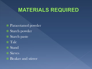  Paracetamol powder
 Starch powder
 Starch paste
 Talc
 Stand
 Sieves
 Beaker and stirrer
 