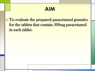 AIM
□ To evaluate the prepared paracetamol granules
for the tablets that contain 500mg paracetamol
in each tablet.
 