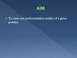  To carry out preformulation studies of a given
powder.
 