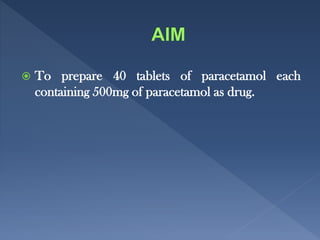  To prepare 40 tablets of paracetamol each
containing 500mg of paracetamol as drug.
 