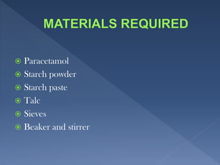  Paracetamol
 Starch powder
 Starch paste
 Talc
 Sieves
 Beaker and stirrer
 