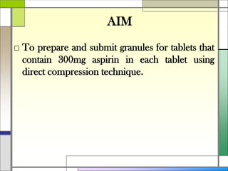 AIM
□ To prepare and submit granules for tablets that
contain 300mg aspirin in each tablet using
direct compression technique.
 