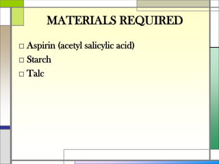 MATERIALS REQUIRED
□ Aspirin (acetyl salicylic acid)
□ Starch
□ Talc
 