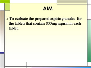 AIM
□ To evaluate the prepared aspirin granules for
the tablets that contain 300mg aspirin in each
tablet.
 