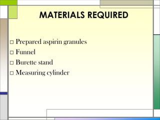 MATERIALS REQUIRED
□ Prepared aspirin granules
□ Funnel
□ Burette stand
□ Measuring cylinder
 