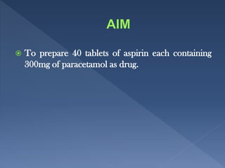 To prepare 40 tablets of aspirin each containing
300mg of paracetamol as drug.
 