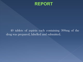 40 tablets of aspirin each containing 300mg of the
drug was prepared, labelled and submitted.
 