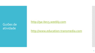 Guiões de
atividade
http://9a-itec5.weebly.com
http://www.education-transmedia.com
9
 