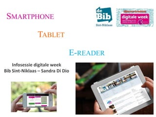 SMARTPHONE
TABLET
E-READER
Infosessie digitale week
Bib Sint-Niklaas – Sandra Di Dio
 