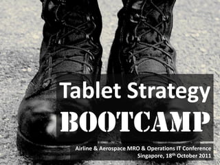 Tablet Strategy
Bootcamp
 Airline & Aerospace MRO & Operations IT Conference
                       Singapore, 18th October 2011
 