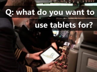 Q: what do you want to
       use tablets for?
 