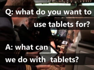 Q: what do you want to
       use tablets for?

A: what can
we do with tablets?
 