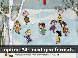 option #4: next gen formats
 