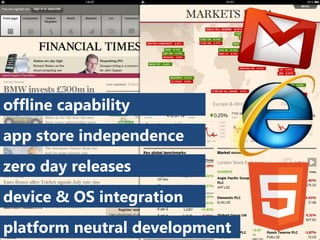 offline capability
app store independence
zero day releases
device & OS integration
platform neutral development
 
