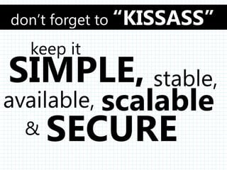don’t forget to “KISSASS”
  keep it
SIMPLE, stable,
available, scalable
 &   SECURE
 