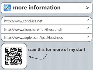 more information                          >

http://www.conduce.net                         >

                                               >
http://www.slideshare.net/thesaundi

http://www.apple.com/ipad/business             >


              scan this for more of my stuff
 