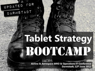 Tablet Strategy
Bootcamp
 Airline & Aerospace MRO & Operations IT Conference
                          Darmstadt, 12th June 2012
 