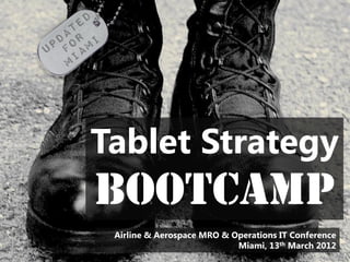 Tablet Strategy
Bootcamp
 Airline & Aerospace MRO & Operations IT Conference
                            Miami, 13th March 2012
 