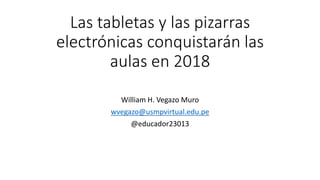 Las tabletas y las pizarras
electrónicas conquistarán las
aulas en 2018
William H. Vegazo Muro
wvegazo@usmpvirtual.edu.pe
@educador23013
 