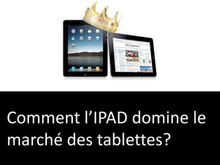 Comment l’IPAD domine le
marché des tablettes?
 